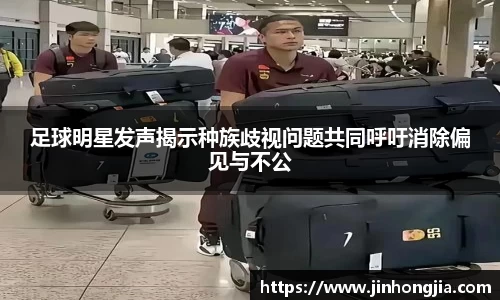 足球明星发声揭示种族歧视问题共同呼吁消除偏见与不公