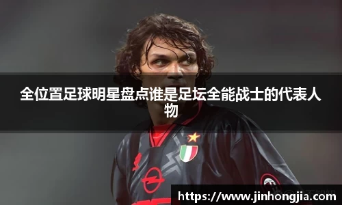 全位置足球明星盘点谁是足坛全能战士的代表人物